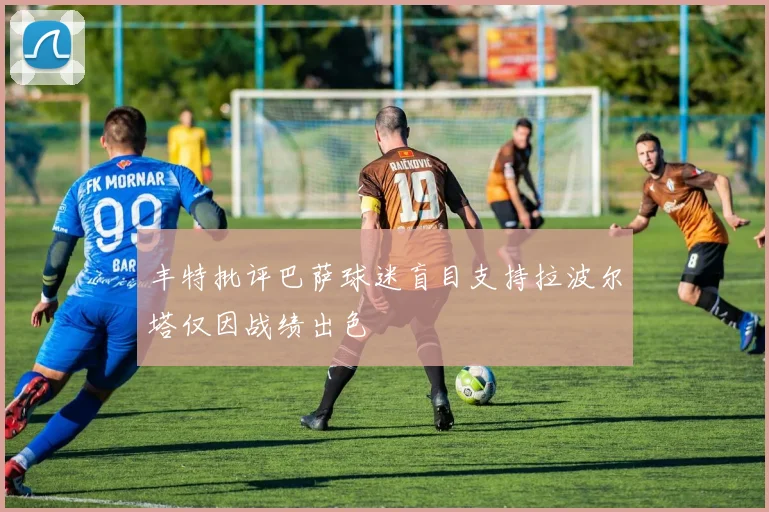 丰特批评巴萨球迷盲目支持拉波尔塔仅因战绩出色