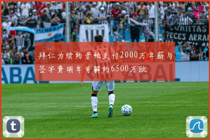 拜仁为续约于帕支付2000万年薪与签字费明年可解约6500万欧