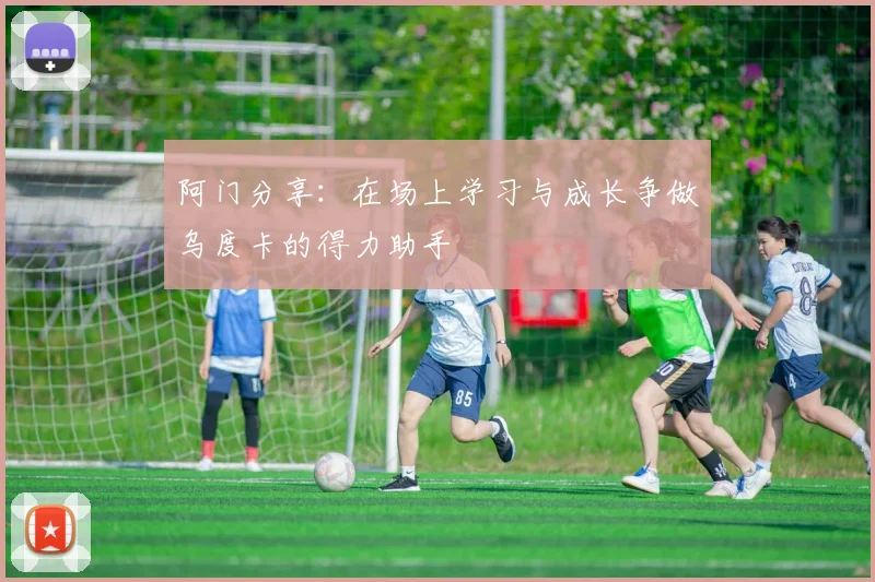阿门分享：在场上学习与成长争做乌度卡的得力助手