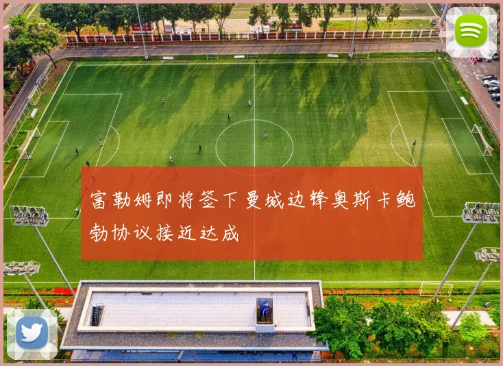 富勒姆即将签下曼城边锋奥斯卡鲍勃协议接近达成