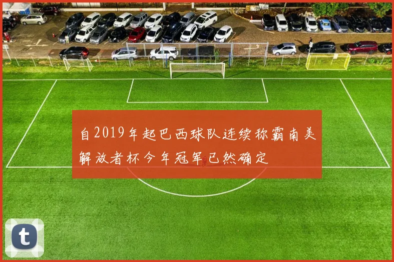 自2019年起巴西球队连续称霸南美解放者杯今年冠军已然确定