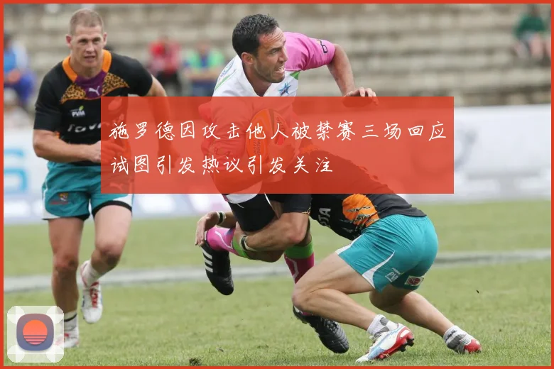 施罗德因攻击他人被禁赛三场回应试图引发热议引发关注