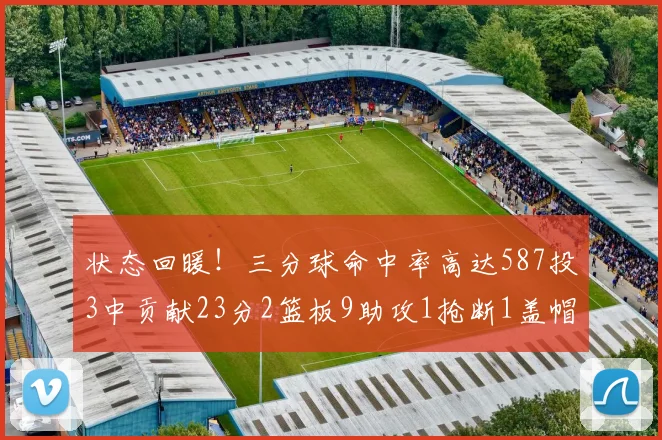 状态回暖！三分球命中率高达587投3中贡献23分2篮板9助攻1抢断1盖帽