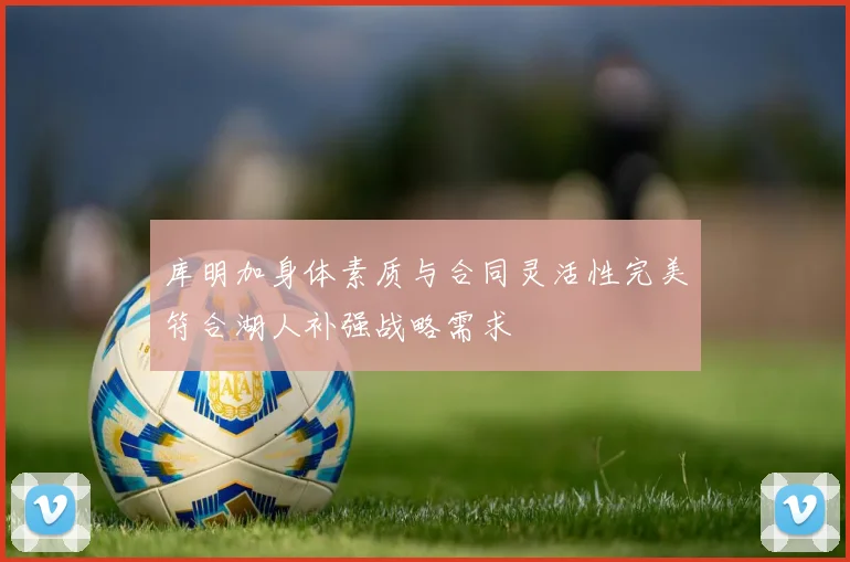 库明加身体素质与合同灵活性完美符合湖人补强战略需求