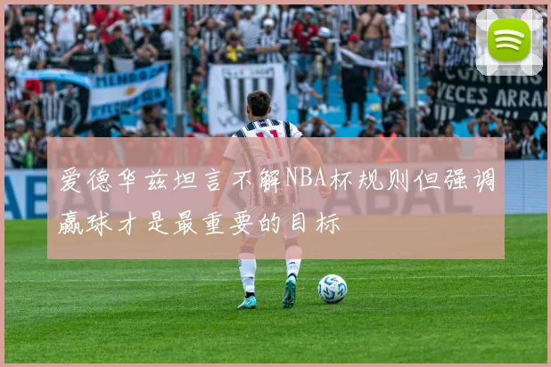 爱德华兹坦言不解NBA杯规则但强调赢球才是最重要的目标